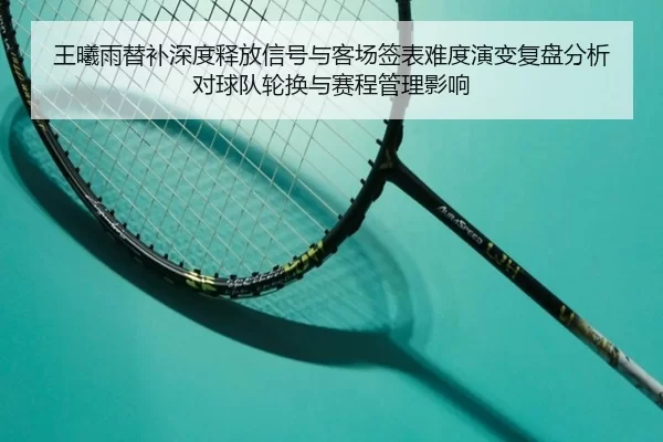 王曦雨替补深度释放信号与客场签表难度演变复盘分析对球队轮换与赛程管理影响
